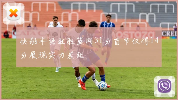 快船半场狂胜篮网31分首节仅得14分展现实力差距