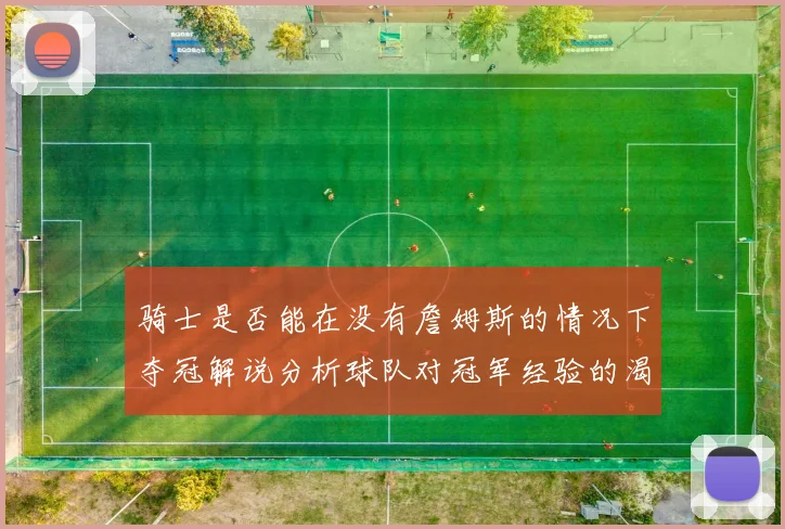 骑士是否能在没有詹姆斯的情况下夺冠解说分析球队对冠军经验的渴望与担忧