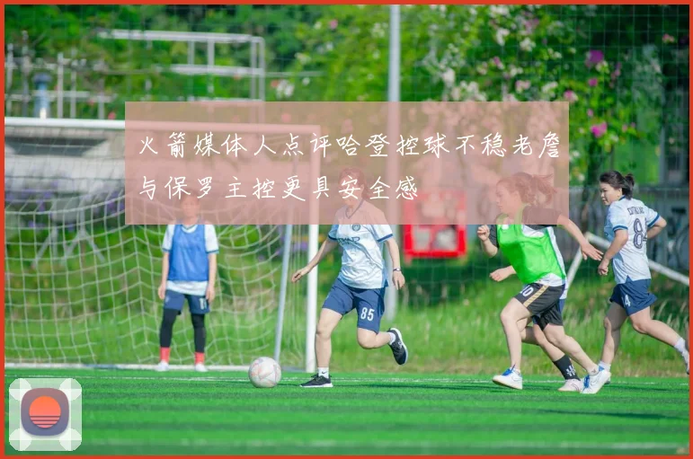 火箭媒体人点评哈登控球不稳老詹与保罗主控更具安全感
