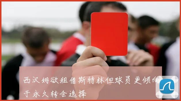 西汉姆欲租借斯特林但球员更倾向于永久转会选择