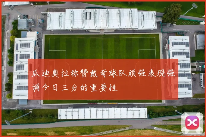 瓜迪奥拉称赞戴奇球队顽强表现强调今日三分的重要性