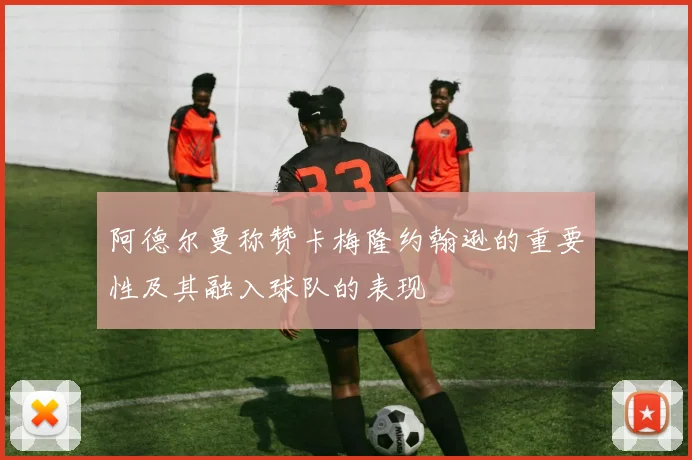 阿德尔曼称赞卡梅隆约翰逊的重要性及其融入球队的表现