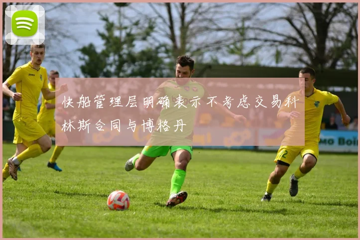 快船管理层明确表示不考虑交易科林斯合同与博格丹