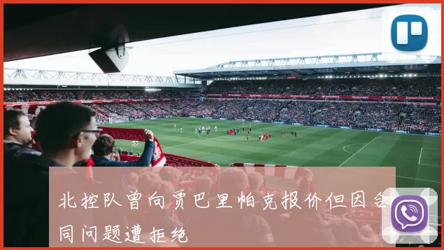 北控队曾向贾巴里帕克报价但因合同问题遭拒绝
