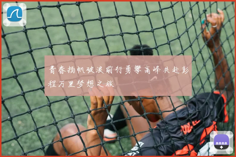 青春扬帆破浪前行勇攀高峰共赴彭程万里梦想之旅