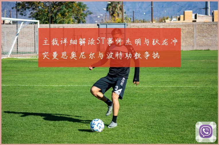 主裁详细解读5T事件杰明与狄龙冲突曼恩奥尼尔与波特助教争执