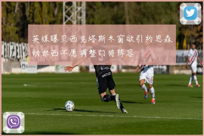 英媒曝贝西克塔斯冬窗欲引约恩森切尔西不愿调整门将阵容