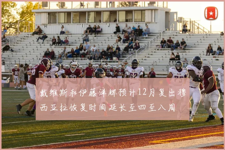 戴维斯和伊藤洋辉预计12月复出穆西亚拉恢复时间延长至四至八周
