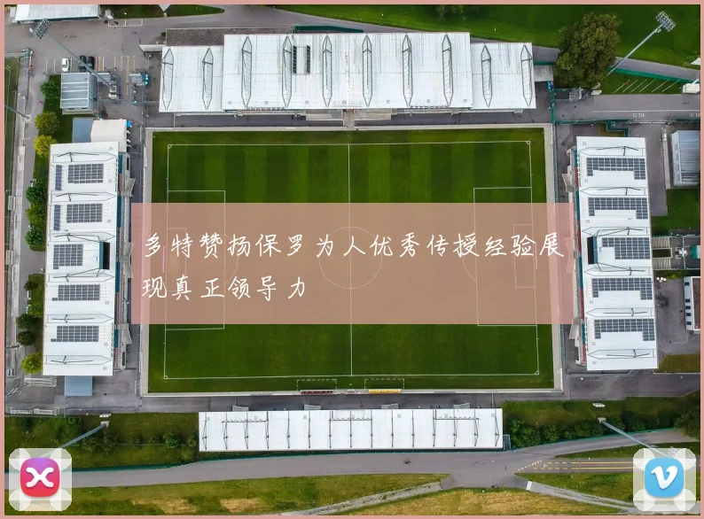 多特赞扬保罗为人优秀传授经验展现真正领导力