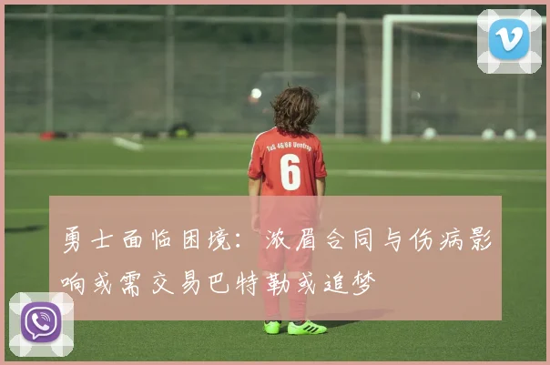 勇士面临困境：浓眉合同与伤病影响或需交易巴特勒或追梦