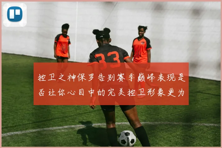 控卫之神保罗告别赛季巅峰表现是否让你心目中的完美控卫形象更为坚定