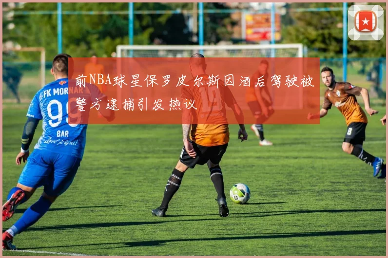 前NBA球星保罗皮尔斯因酒后驾驶被警方逮捕引发热议