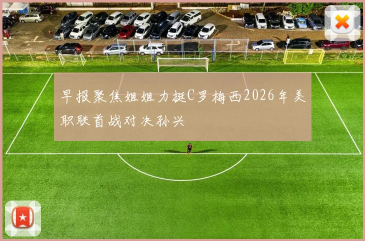 早报聚焦姐姐力挺C罗梅西2026年美职联首战对决孙兴慜