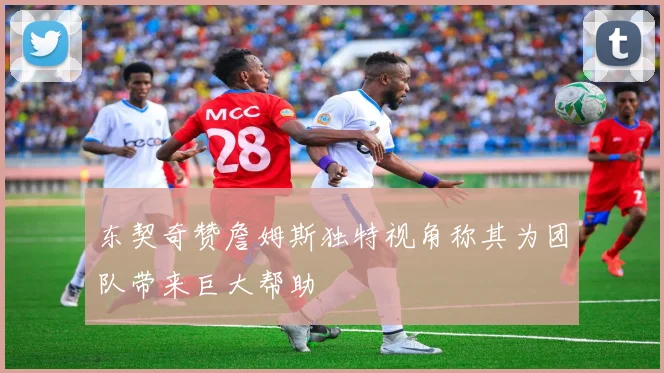 东契奇赞詹姆斯独特视角称其为团队带来巨大帮助